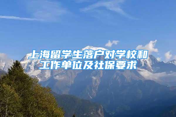 上海留学生落户对学校和工作单位及社保要求