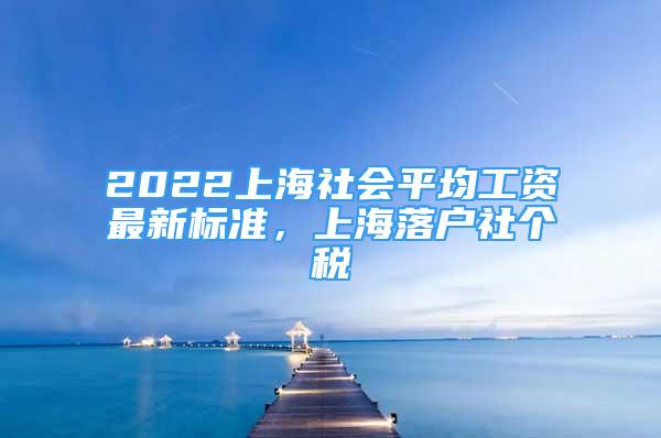 2022上海社会平均工资最新标准，上海落户社个税