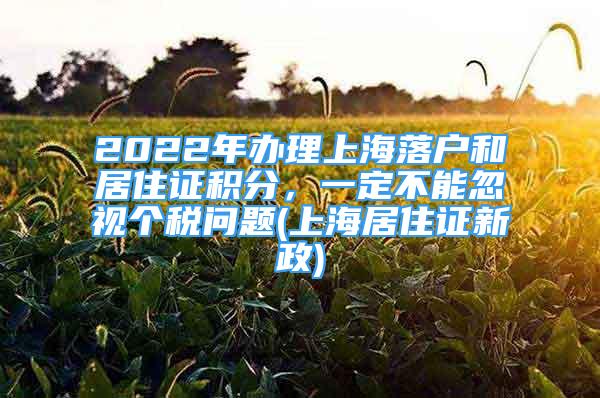 2022年办理上海落户和居住证积分，一定不能忽视个税问题(上海居住证新政)