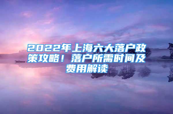 2022年上海六大落户政策攻略！落户所需时间及费用解读
