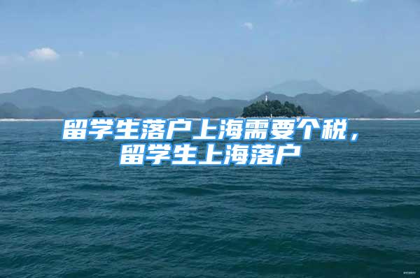 留学生落户上海需要个税，留学生上海落户