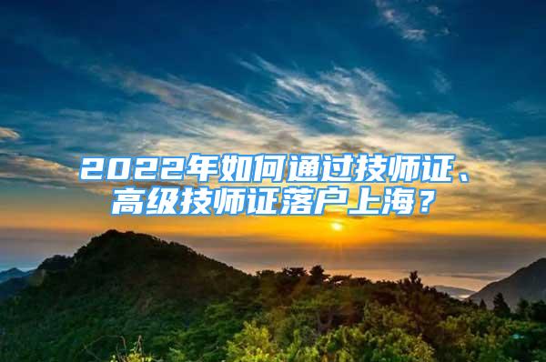 2022年如何通过技师证、高级技师证落户上海？