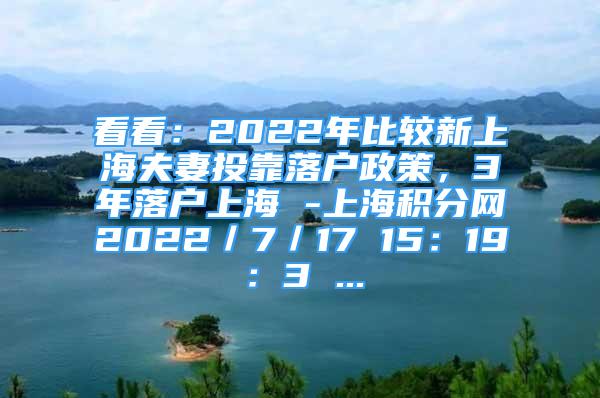 看看：2022年比较新上海夫妻投靠落户政策，3年落户上海 -上海积分网2022／7／17 15：19：3 ...