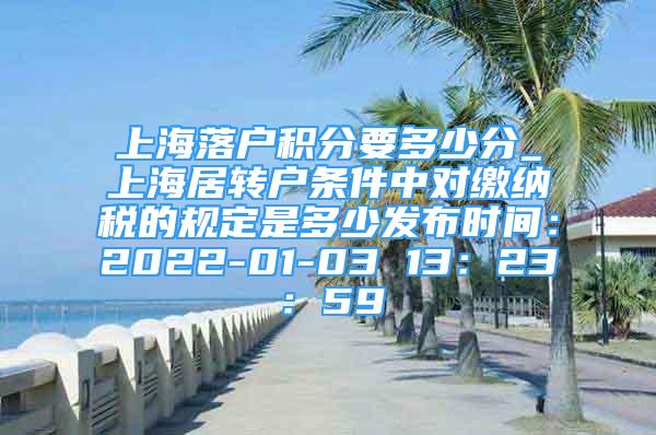上海落户积分要多少分_上海居转户条件中对缴纳税的规定是多少发布时间：2022-01-03 13：23：59