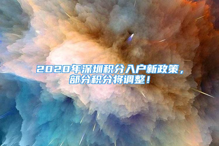 2020年深圳积分入户新政策，部分积分将调整！
