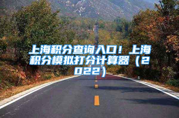 上海积分查询入口！上海积分模拟打分计算器（2022）