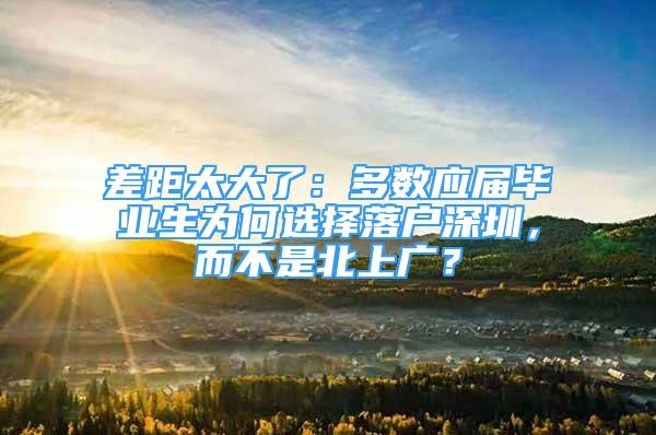 差距太大了：多数应届毕业生为何选择落户深圳，而不是北上广？