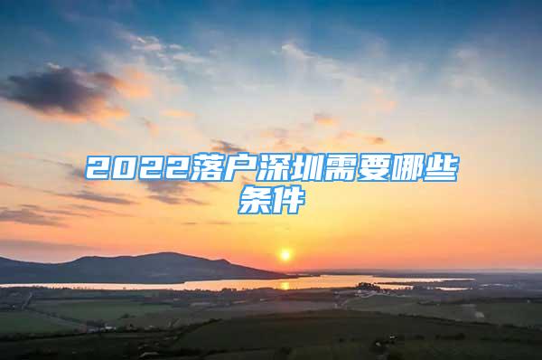 2022落户深圳需要哪些条件