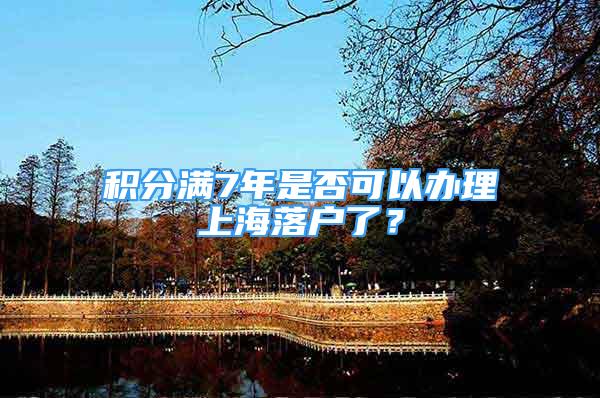 积分满7年是否可以办理上海落户了？