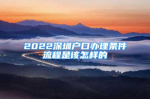 2022深圳户口办理条件流程是该怎样的