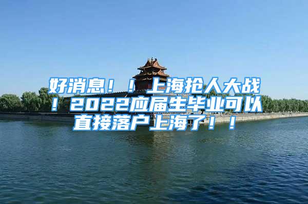 好消息！！上海抢人大战！2022应届生毕业可以直接落户上海了！！