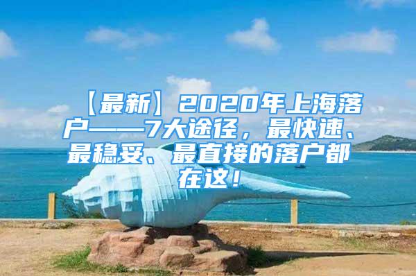 【最新】2020年上海落户——7大途径，最快速、最稳妥、最直接的落户都在这！