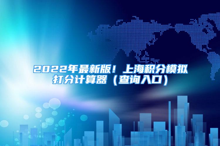 2022年最新版！上海积分模拟打分计算器（查询入口）