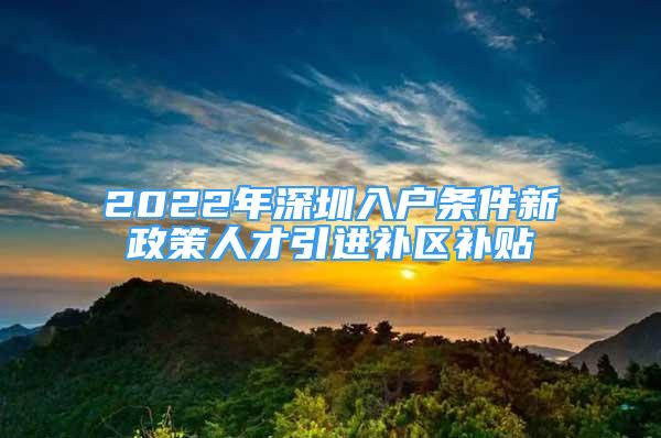 2022年深圳入户条件新政策人才引进补区补贴
