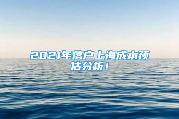 2021年落户上海成本预估分析！