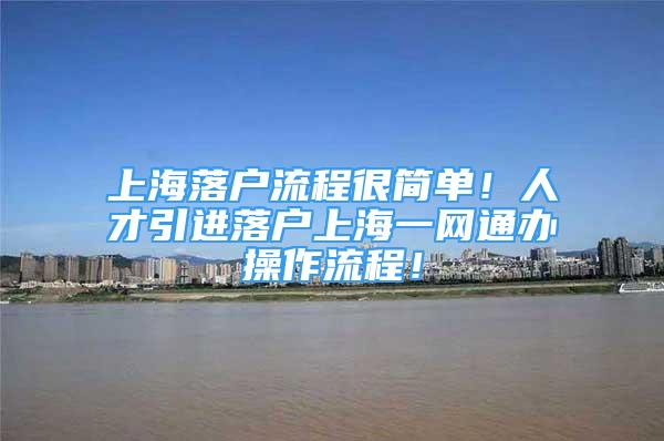 上海落户流程很简单！人才引进落户上海一网通办操作流程！