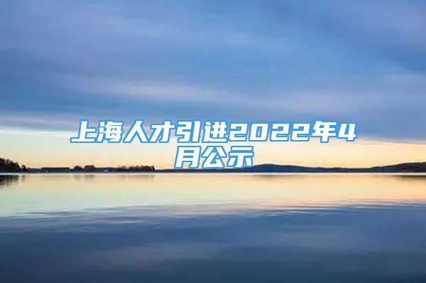 上海人才引进2022年4月公示