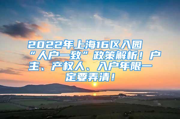 2022年上海16区入园“人户一致”政策解析！户主、产权人、入户年限一定要弄清！