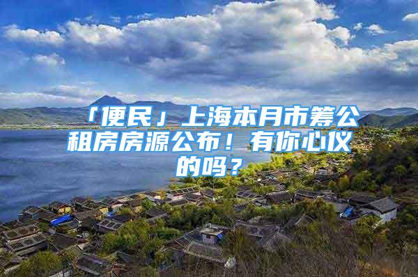 「便民」上海本月市筹公租房房源公布！有你心仪的吗？