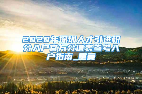 2020年深圳人才引进积分入户官方分值表参考入户指南_重复