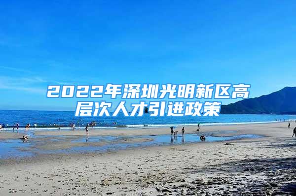 2022年深圳光明新区高层次人才引进政策