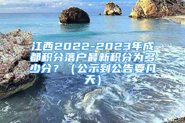 江西2022-2023年成都积分落户最新积分为多少分？（公示到公告要几天）