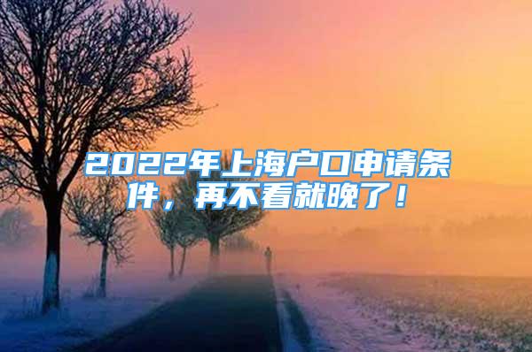 2022年上海户口申请条件，再不看就晚了！