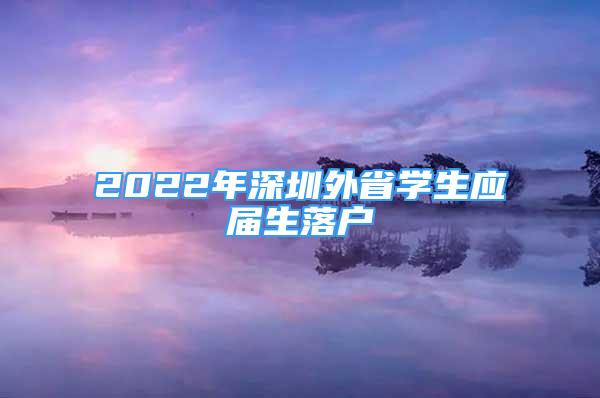 2022年深圳外省学生应届生落户