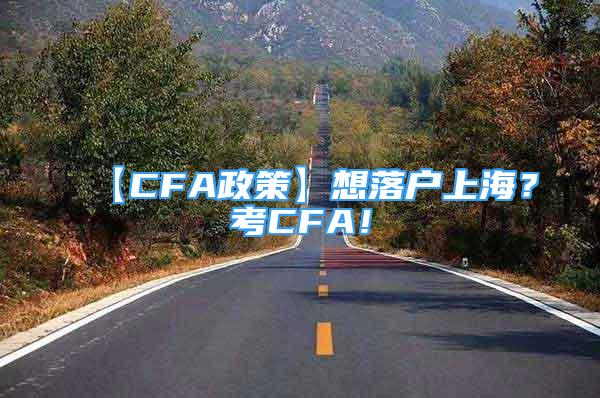 【CFA政策】想落户上海？考CFA！