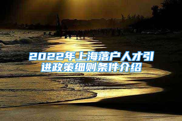 2022年上海落户人才引进政策细则条件介绍