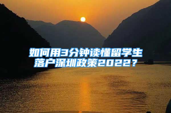 如何用3分钟读懂留学生落户深圳政策2022？