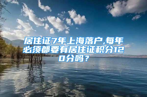 居住证7年上海落户,每年必须都要有居住证积分120分吗？