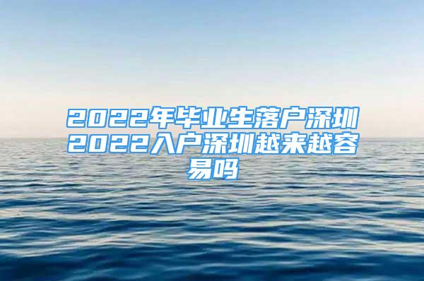 2022年毕业生落户深圳2022入户深圳越来越容易吗