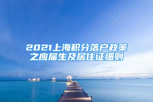 2021上海积分落户政策之应届生及居住证细则
