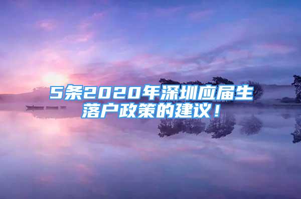 5条2020年深圳应届生落户政策的建议！