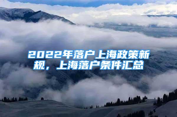 2022年落户上海政策新规，上海落户条件汇总