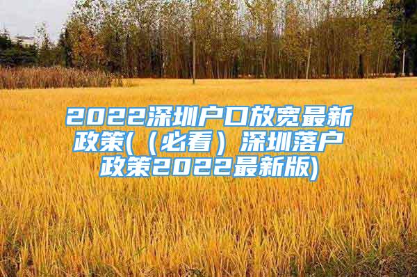 2022深圳户口放宽最新政策(（必看）深圳落户政策2022最新版)