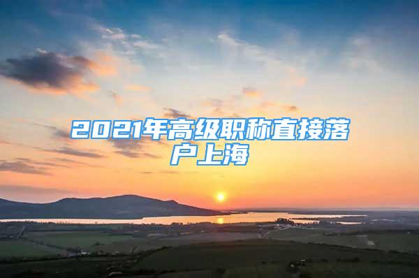 2021年高级职称直接落户上海