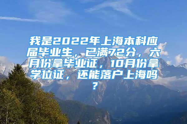 我是2022年上海本科应届毕业生，已满72分，六月份拿毕业证，10月份拿学位证，还能落户上海吗？