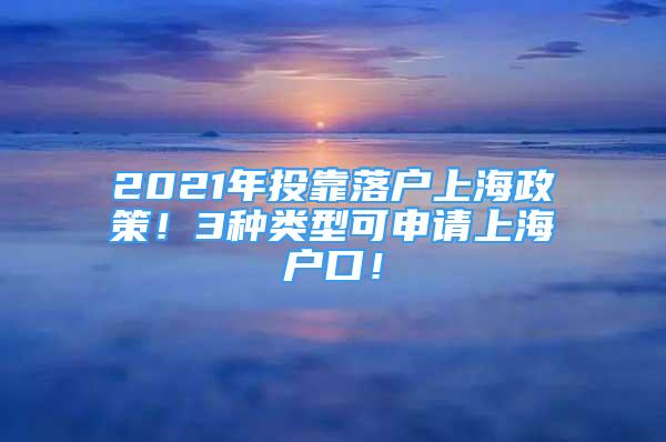 2021年投靠落户上海政策！3种类型可申请上海户口！