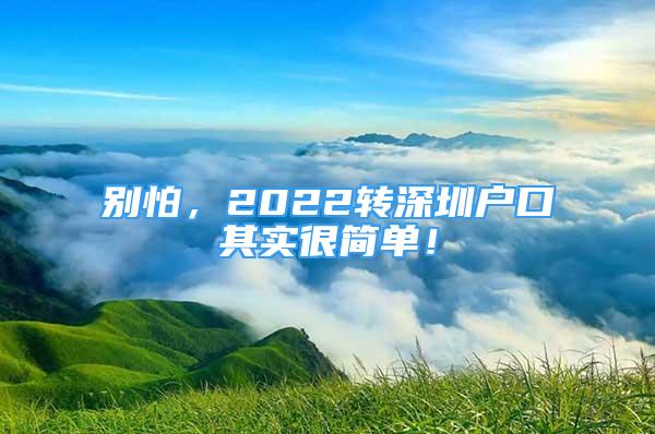 别怕，2022转深圳户口其实很简单！
