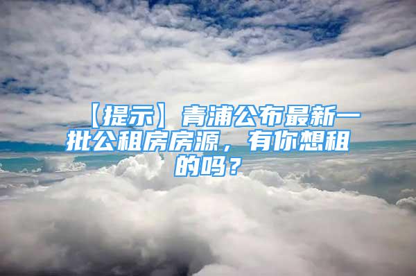 【提示】青浦公布最新一批公租房房源，有你想租的吗？