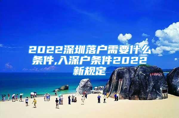2022深圳落户需要什么条件,入深户条件2022新规定