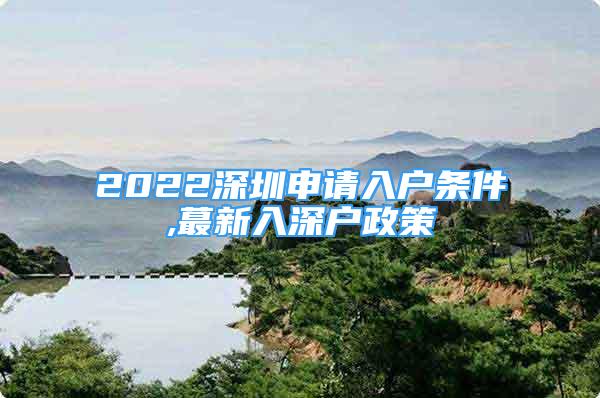 2022深圳申请入户条件,蕞新入深户政策