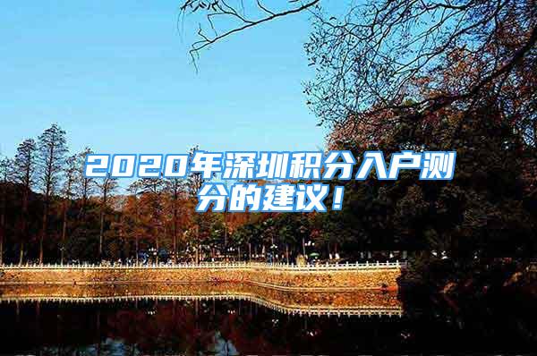 2020年深圳积分入户测分的建议！