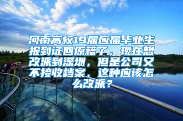河南高校19届应届毕业生报到证回原籍了，现在想改派到深圳，但是公司又不接收档案，这种应该怎么改派？