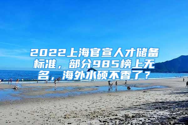 2022上海官宣人才储备标准，部分985榜上无名，海外水硕不香了？