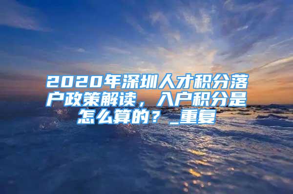 2020年深圳人才积分落户政策解读，入户积分是怎么算的？_重复