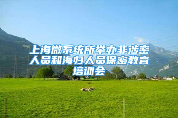 上海微系统所举办非涉密人员和海归人员保密教育培训会