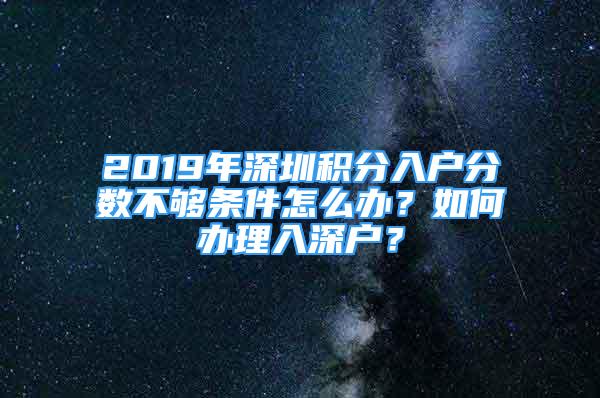 2019年深圳积分入户分数不够条件怎么办？如何办理入深户？